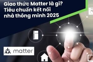 Giao thức Matter là gì? Tiêu chuẩn kết nối nhà thông minh 2025