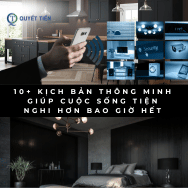 10+ Kịch Bản Thông Minh Giúp Cuộc Sống Tiện Nghi Hơn Bao Giờ Hết